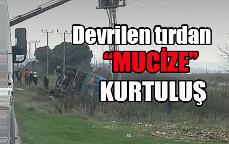 Devrilen tırdan yara almadan kurtuldu