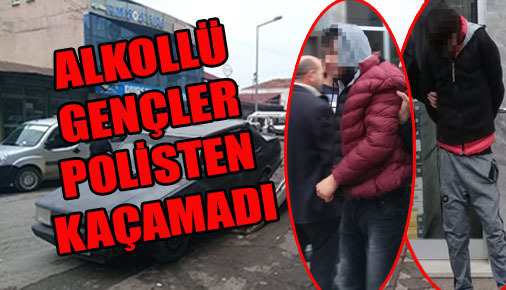 Alkollü gençler polisten kaçamadı