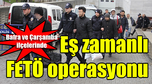 Bafra ve Çarşamba ilçelerinde eş zamanlı operasyon