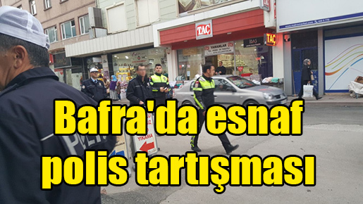 Bafra’da esnaf polis tartışması