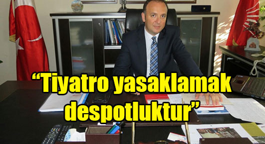 “Tiyatro yasaklamak despotluktur”