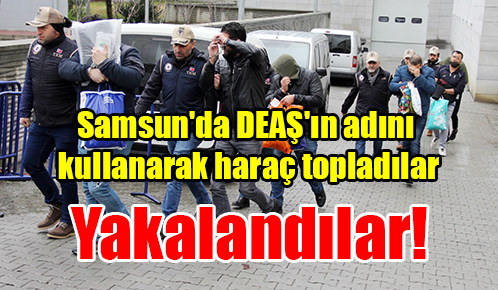 Samsun’da DEAŞ’ın adını kullanarak haraç toplayan 8 Iraklı adliyeye sevk edildi