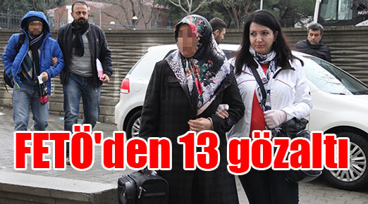 FETÖ’den 13 gözaltı