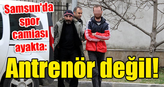 Samsun’da spor camiası ayakta: Antrenör değil!