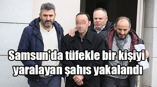 Samsun’da tüfekle bir kişiyi yaralayan şahıs yakalandı