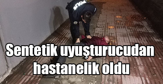 Sentetik uyuşturucudan hastanelik oldu