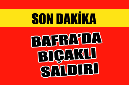 Bafra’da bıçaklı saldırı…