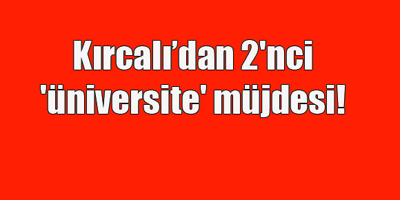 Kırcalı’dan 2’nci ‘üniversite’ müjdesi!