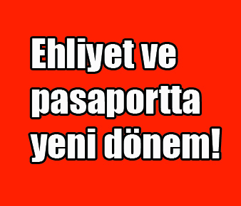Ehliyet ve pasaportta yeni dönem!