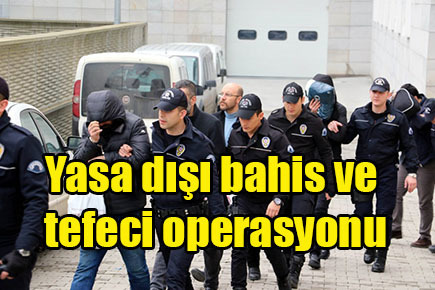 Yasa dışı bahis ve tefeci operasyonu