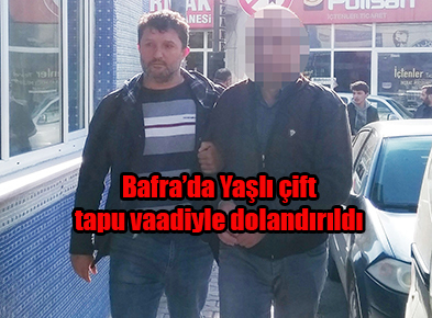 Bafra’da Yaşlı çift tapu vaadiyle dolandırıldı