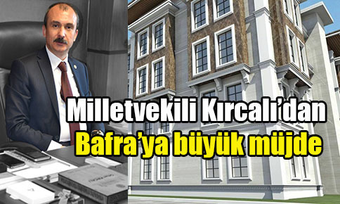 Milletvekili Kırcalı’dan Bafra’ya büyük müjde