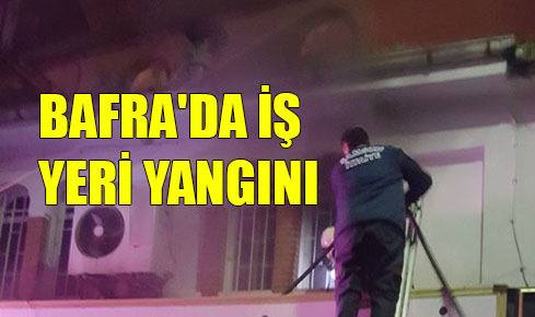 BAFRA’DA İŞ YERİ YANGINI