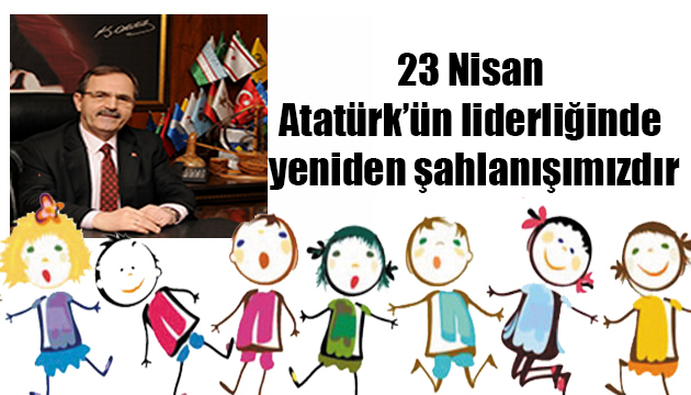 23 Nisan Atatürk’ün liderliğinde yeniden şahlanışımızdır
