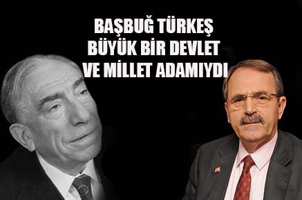 BAŞBUĞ TÜRKEŞ BÜYÜK BİR DEVLET VE MİLLET ADAMIYDI