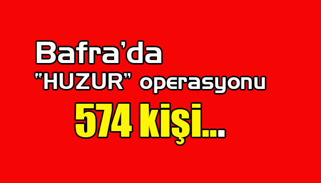 Bafra’da “huzur” operasyonu…