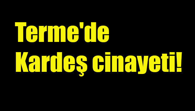 Terme’de Kardeş cinayeti!