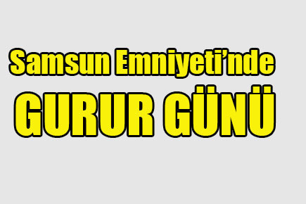 Samsun Emniyeti’nde gurur ve heyecan!