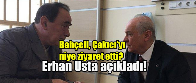 Bahçeli, Çakıcı’yı niye ziyaret etti? Erhan Usta açıkladı!
