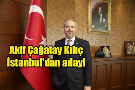 Akif Çağatay Kılıç İstanbul’dan aday!