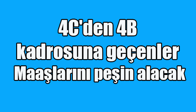 4C’den 4B kadrosuna geçenler Maaşlarını peşin alacak