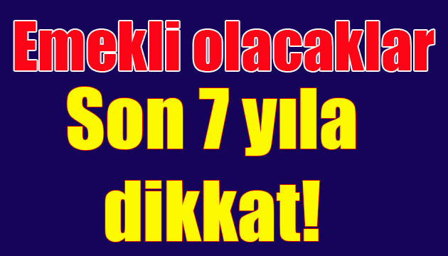 Son 7 yıla dikkat!