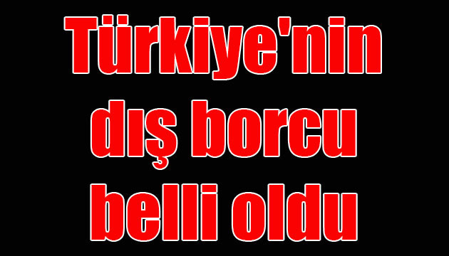 Türkiye’nin dış borcu belli oldu