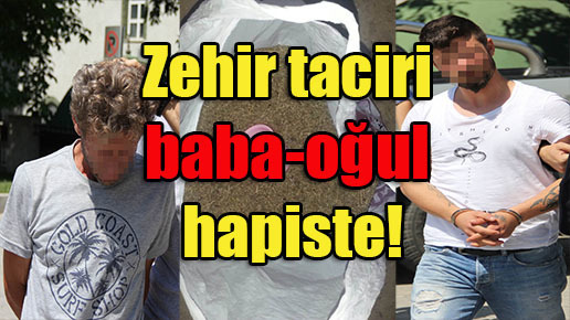 Zehir taciri baba-oğul hapiste!