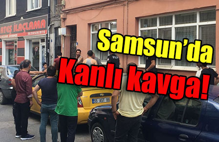 Samsun’da kanlı kavgası!