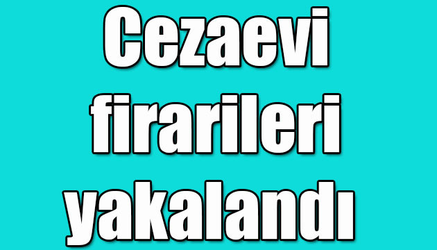 Cezaevi firarileri yakalandı