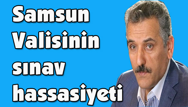 Samsun Valisinin sınav hassasiyeti