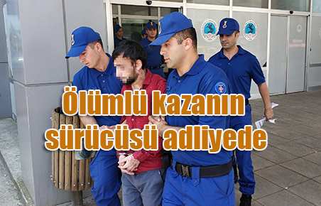 Ölümlü kazanın sürücüsü adliyede
