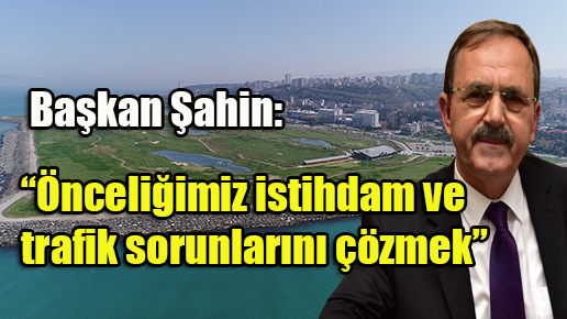 Başkan Şahin: “Önceliğimiz istihdam ve trafik sorunlarını çözmek”