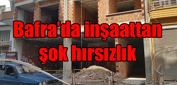 Bafra’da inşaattan şok hırsızlık