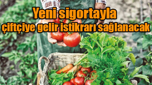 Yeni sigortayla çiftçiye gelir istikrarı sağlanacak