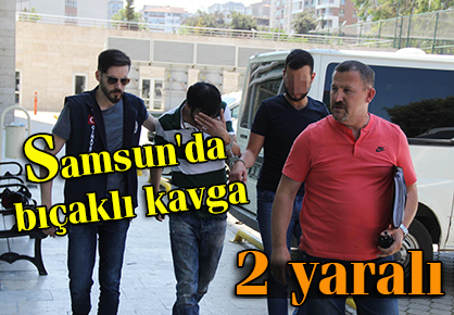 Samsun’da bıçaklı kavga
