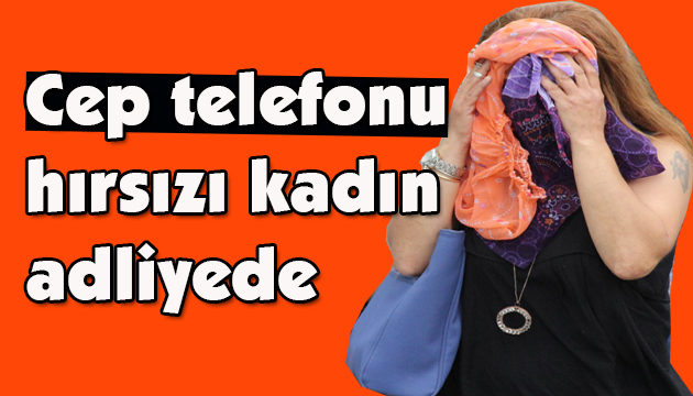 Cep telefonu hırsızı kadın adliyede