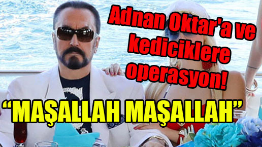 Adnan Oktar’a ve kediciklere operasyon!