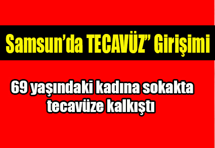 Samsun’da tecavüz girişimi