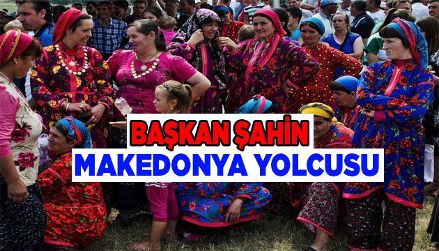 Başkan Şahin, Makedonya yolcusu!