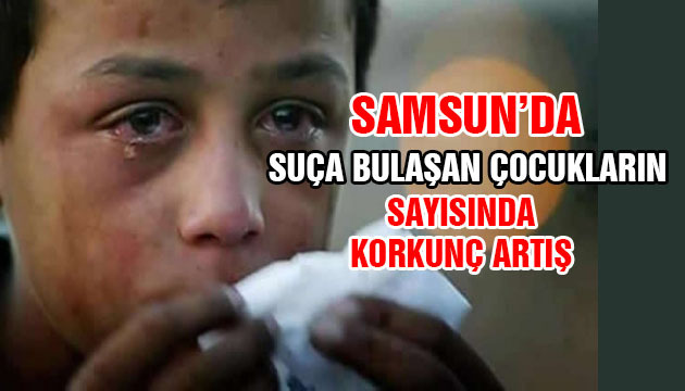 Samsun’da Suça Bulaşan Çocukların Sayısında Korkunç Artış