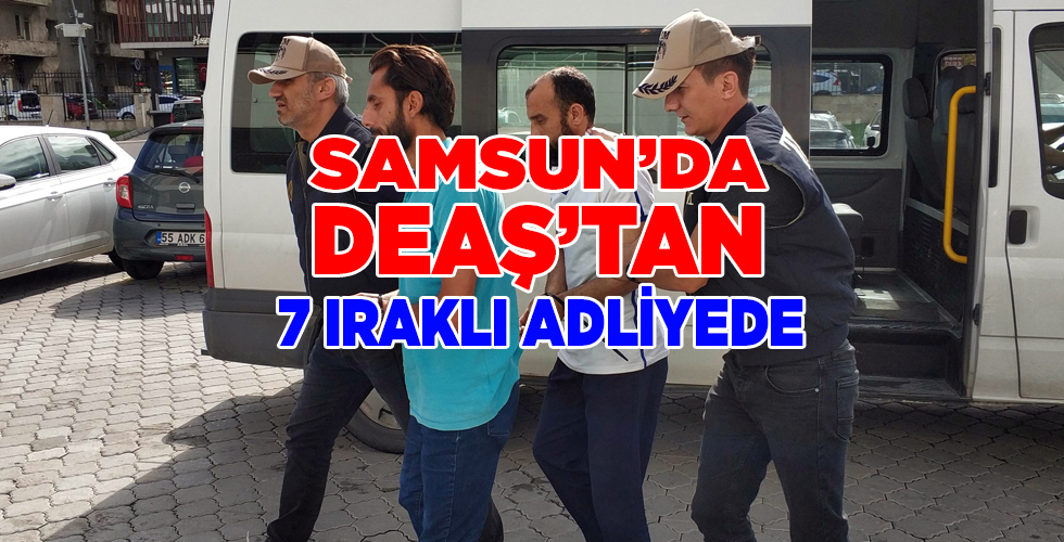 Samsun’da DEAŞ’tan 7 Iraklı adliyede