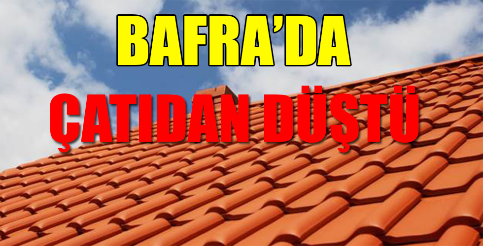 Bafra’da Çatıdan Düştü