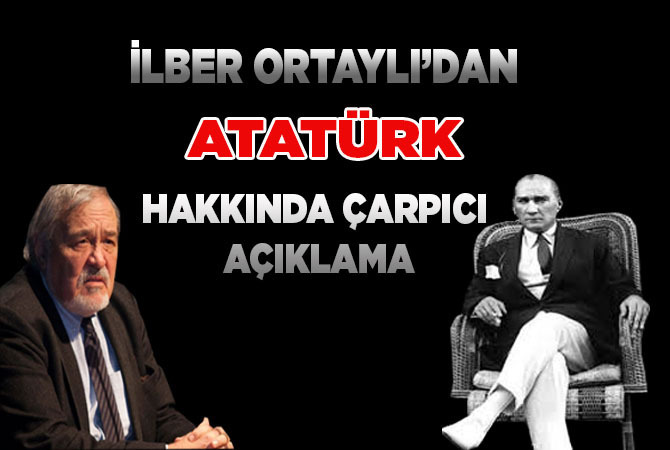 İlber Ortaylı’dan Atatürk Hakkında Çarpıcı Açıklama