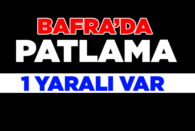 Bafra’da Korkunç Patlama!