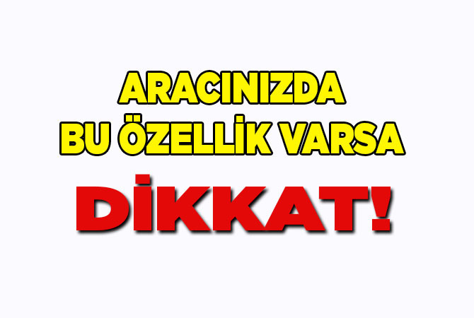 Aracınızda Bu Özellik Varsa Dikkat!
