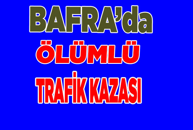 BAFRA’da TRAFİK KAZASI 1 ÖLÜ