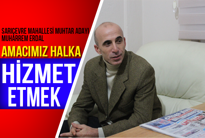 Sarıçevre Mahallesi Muhtar Adayı Muharrem Erdal İle Özel Röportaj