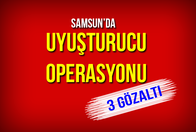 Samsun’da uyuşturucu operasyonu: 3 gözaltı
