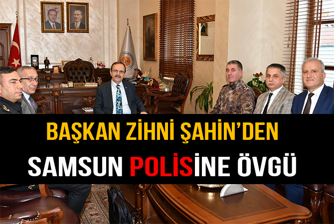 Başkan Zihni Şahin’den Samsun polisine övgü